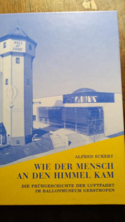 Wie der Mensch an den Himmel kam Die Frühgeschichte der Luftfahrt im Ballonmuseum Gersthofen - Front Cover