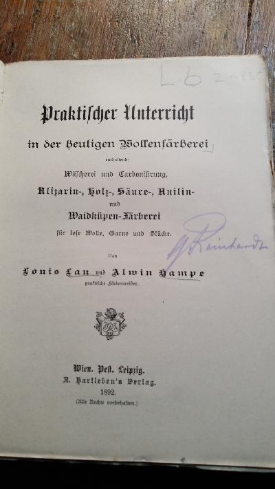 Praktischer Unterricht in der heutigen Wollenfärberei  Enthaltend: Wäscherei und Carbonisirung, Alizarin-, Holz-, Säure-, Anilin- und Waidküpen-Färberei für lose Wolle, Garne und Stücke - Front Cover