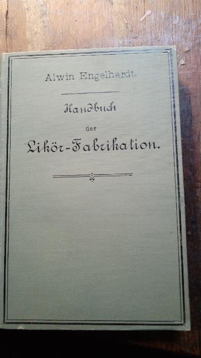 Handbuch der praktischen Likör-Fabrikation. Praktische Anleitung zur Darstellung aller Sorten von Likören, Branntweinen, Aquaviten, Arac, Cognac, Rum, Grog, Punsch-Extracten, verschiedenen Weinen und anderen Getränken (900 Recepte) auf kaltem Wege - Front Cover